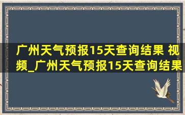 广州天气预报15天查询结果 视频_广州天气预报15天查询结果